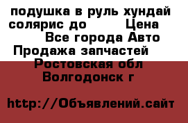 подушка в руль хундай солярис до 2015 › Цена ­ 4 000 - Все города Авто » Продажа запчастей   . Ростовская обл.,Волгодонск г.